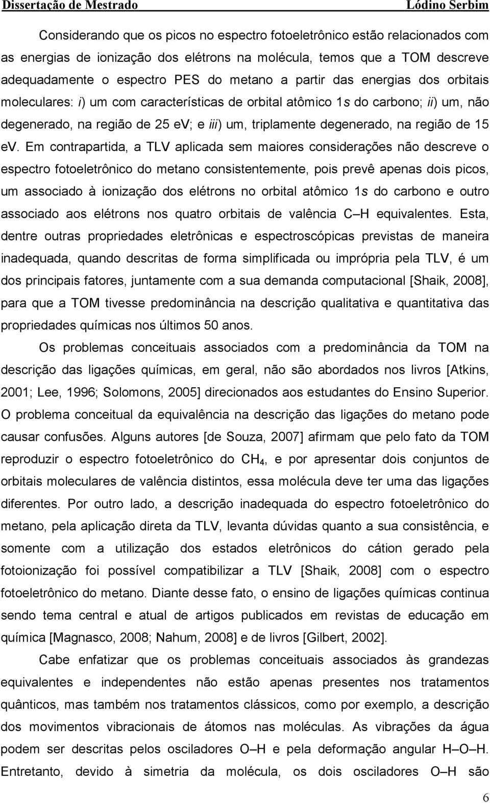 Em cotrapartia, a TLV aplicaa sem maiores cosierações ão escreve o espectro fotoeletrôico o metao cosistetemete, pois prevê apeas ois picos, um associao à ioização os elétros o orbital atômico s o