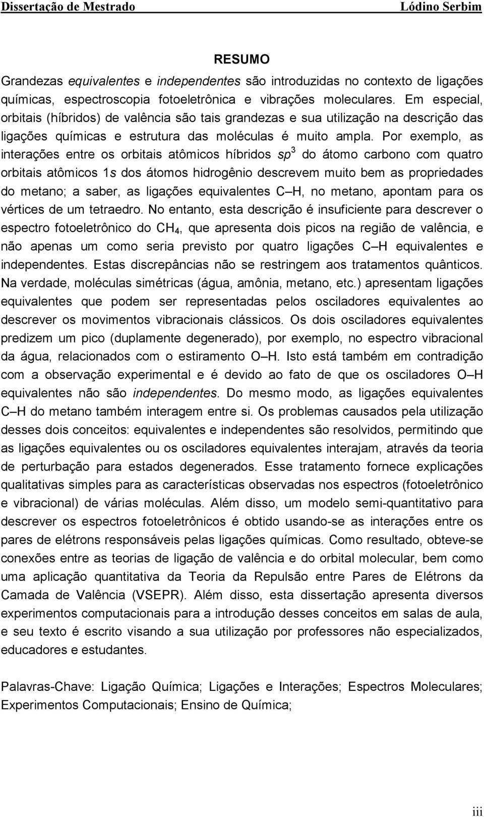 Por exemplo, as iterações etre os orbitais atômicos híbrios sp 3 o átomo carboo com quatro orbitais atômicos s os átomos hirogêio escrevem muito bem as proprieaes o metao; a saber, as ligações