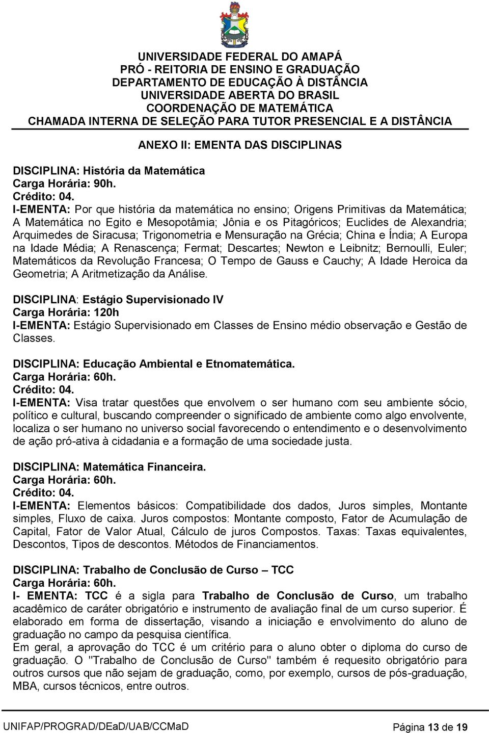 Trigonometria e Mensuração na Grécia; China e Índia; A Europa na Idade Média; A Renascença; Fermat; Descartes; Newton e Leibnitz; Bernoulli, Euler; Matemáticos da Revolução Francesa; O Tempo de Gauss