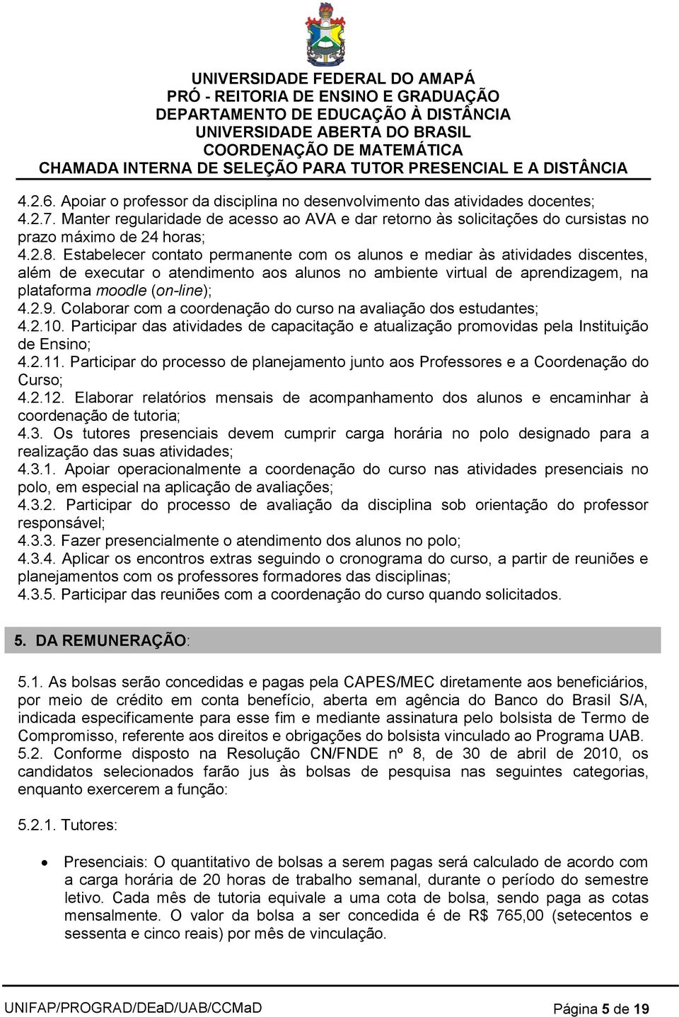 Estabelecer contato permanente com os alunos e mediar às atividades discentes, além de executar o atendimento aos alunos no ambiente virtual de aprendizagem, na plataforma moodle (on-line); 4.2.9.