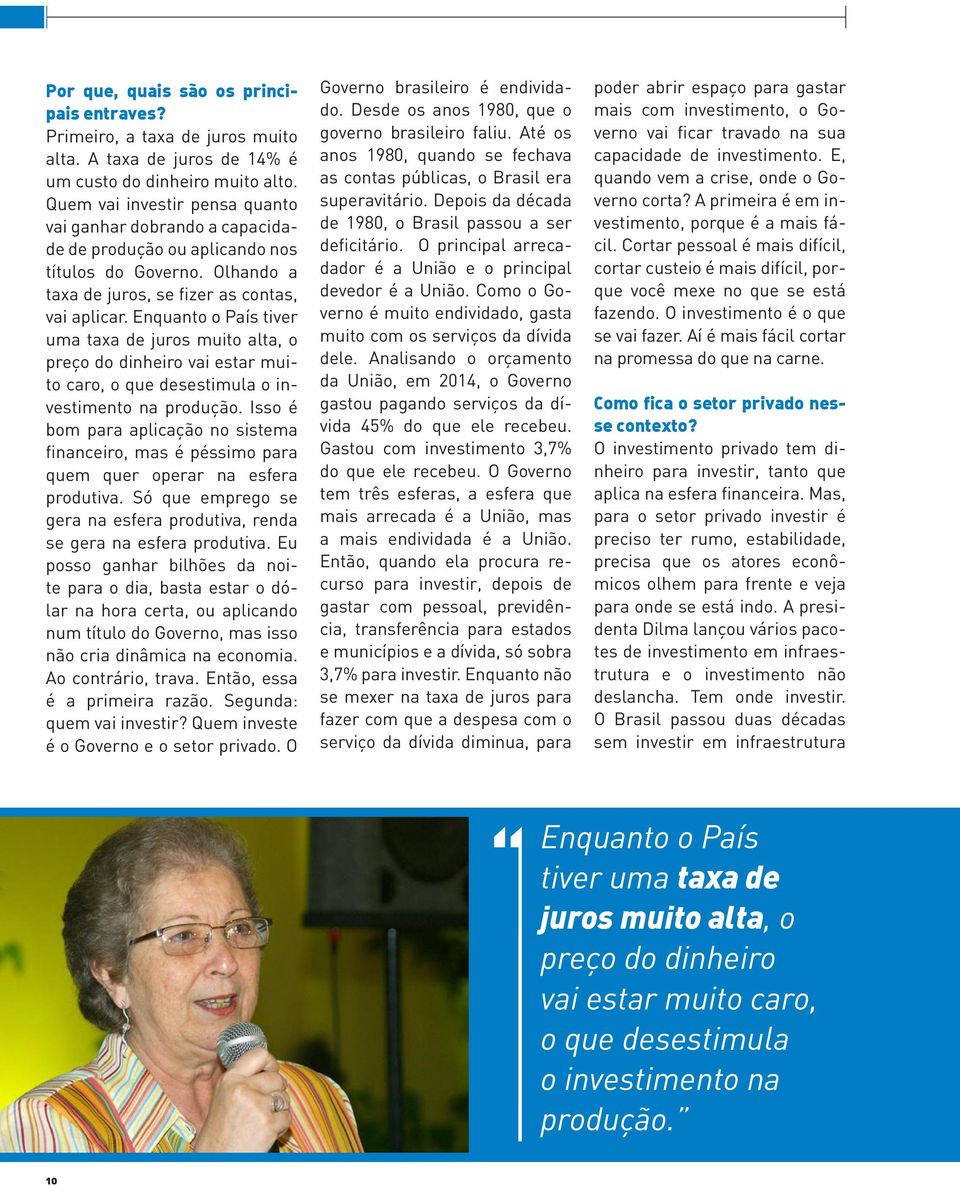 Enquanto o País tiver uma taxa de juros muito alta, o preço do dinheiro vai estar muito caro, o que desestimula o investimento na produção.