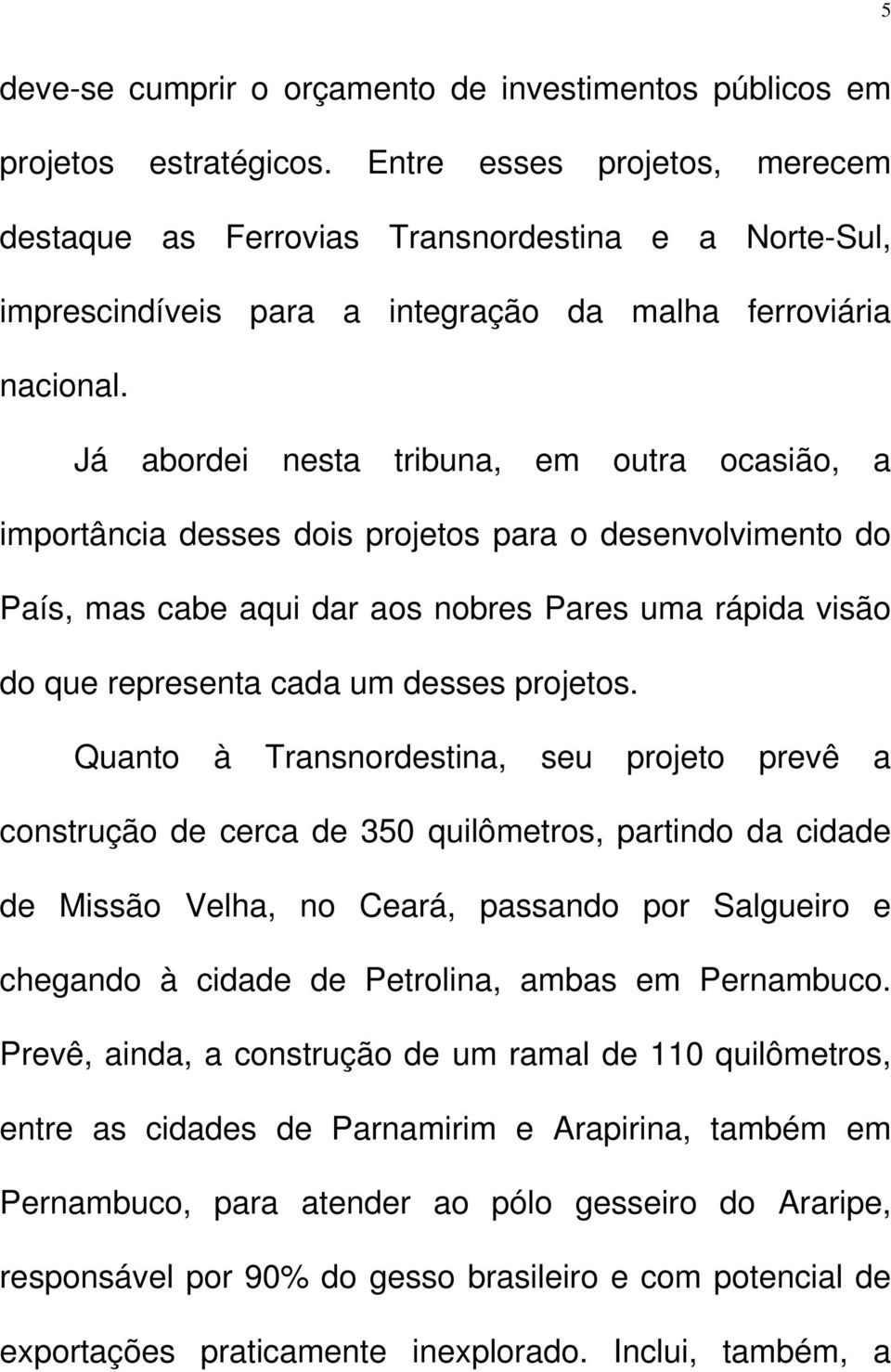 Já abordei nesta tribuna, em outra ocasião, a importância desses dois projetos para o desenvolvimento do País, mas cabe aqui dar aos nobres Pares uma rápida visão do que representa cada um desses