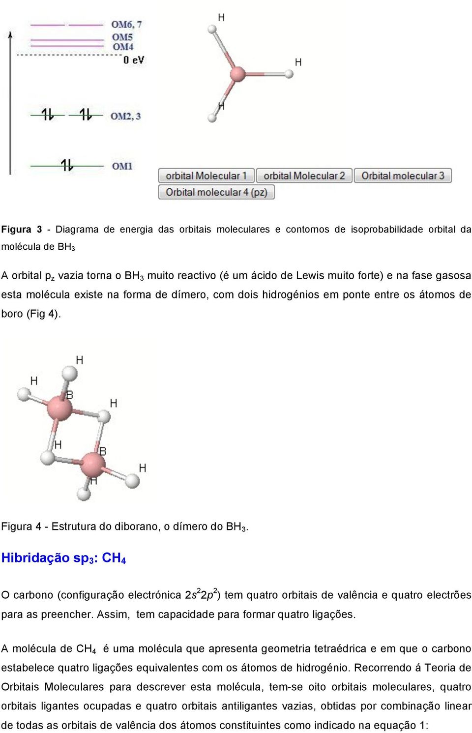 Hibridação sp 3 : CH 4 O carbono (configuração electrónica 2s 2 2p 2 ) tem quatro orbitais de valência e quatro electrões para as preencher. Assim, tem capacidade para formar quatro ligações.