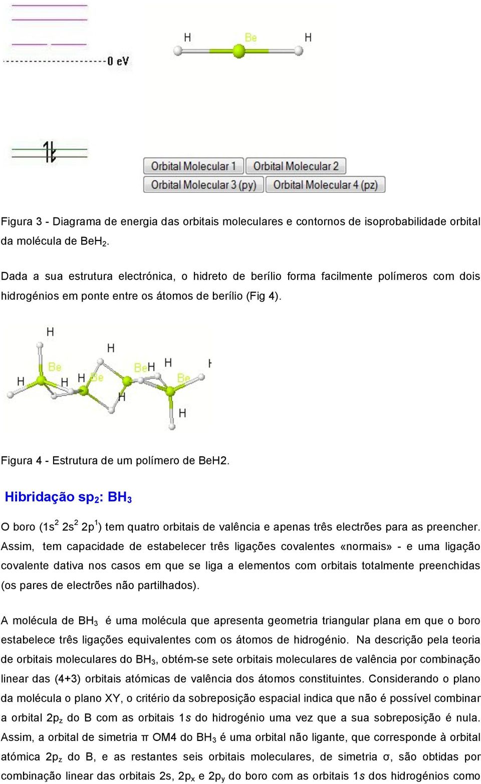 Hibridação sp 2 : BH 3 O boro (1s 2 2s 2 2p 1 ) tem quatro orbitais de valência e apenas três electrões para as preencher.