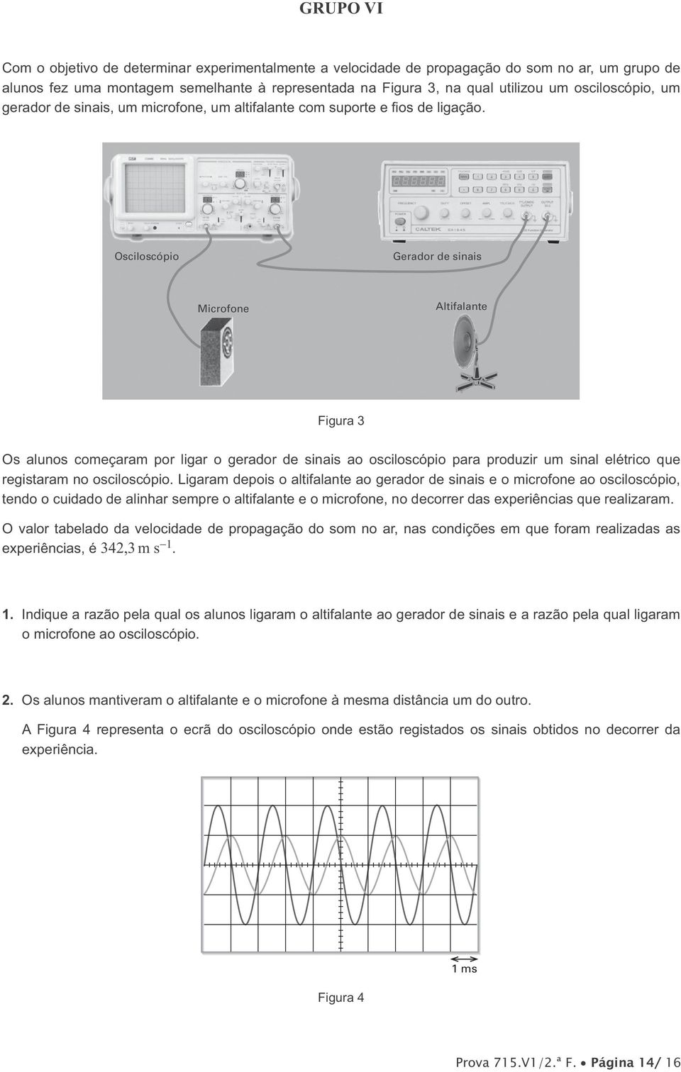 JHUDGRU GH VLQDLV XP PLFURIRQH XP DOWLIDODQWH FRP VXS Osciloscópio Osciloscópio Gerador de sinais Gerador de sinais Altifalante Altifalante Microfone Microfone Osciloscópio Microfone Figura 3 Figura