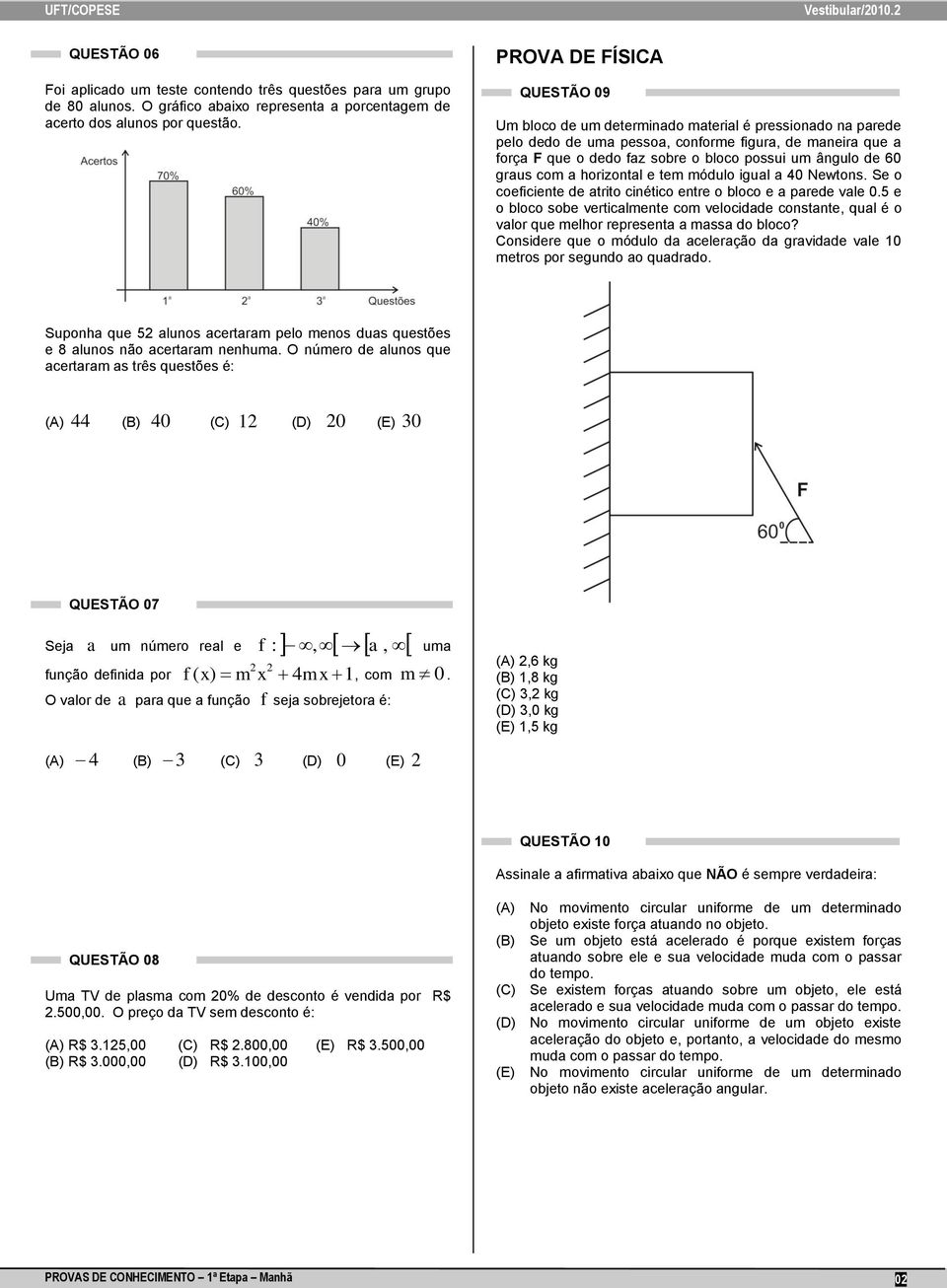 horizontal tm módulo igual a 40 Nwtons. S o coficint d atrito cinético ntr o bloco a pard val 0.5 o bloco sob vrticalmnt com vlocidad constant, qual é o valor qu mlhor rprsnta a massa do bloco?