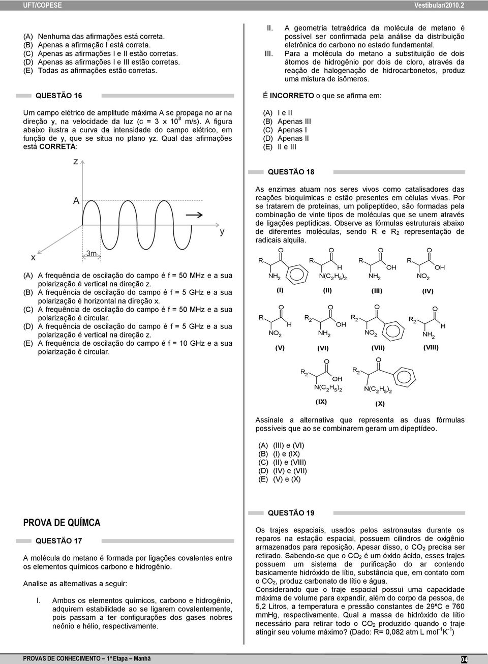 Para a molécula do mtano a substituição d dois átomos d hidrogênio por dois d cloro, através da ração d halognação d hidrocarbontos, produz uma mistura d isômros.