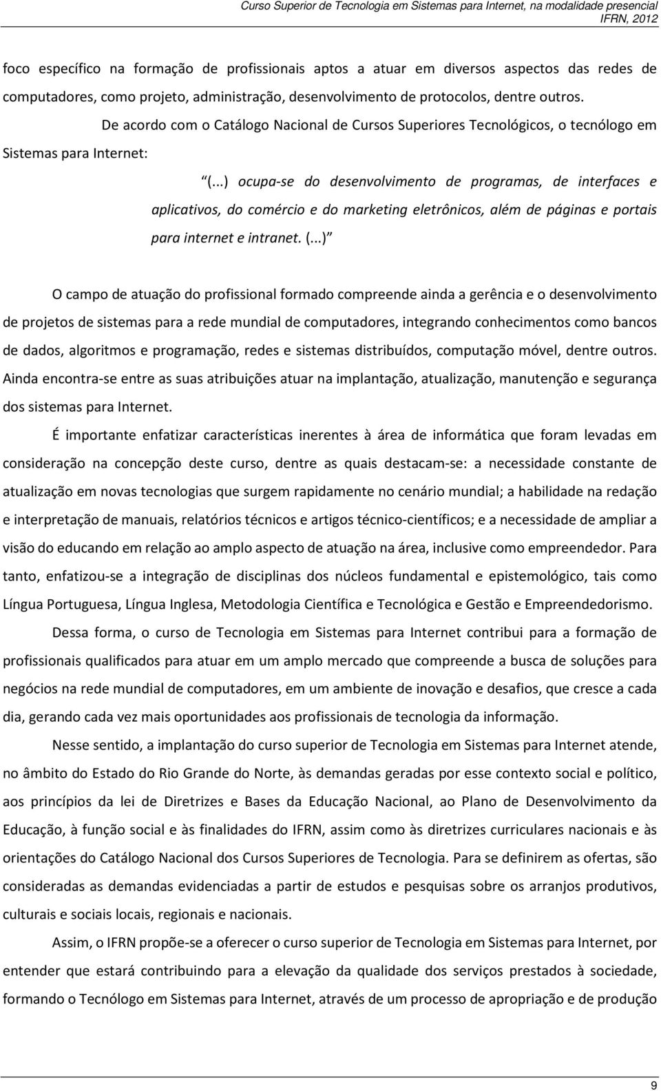 ..) ocupa-se do desenvolvimento de programas, de interfaces e aplicativos, do comércio e do marketing eletrônicos, além de páginas e portais para internet e intranet. (.