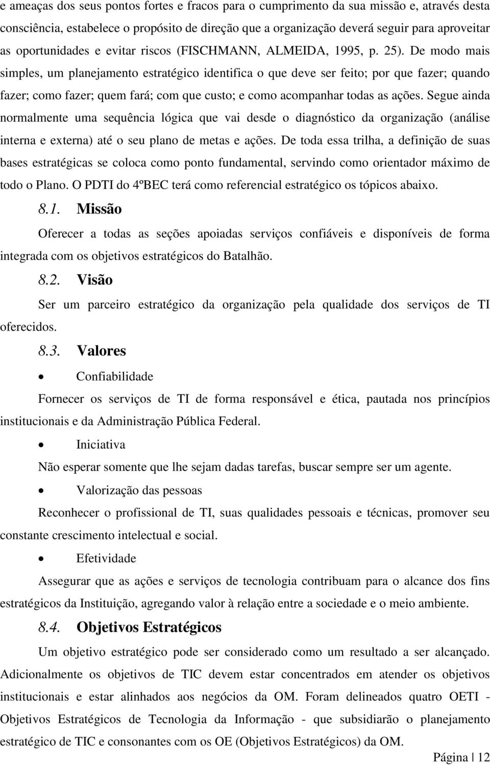 De modo mais simples, um planejamento estratégico identifica o que deve ser feito; por que fazer; quando fazer; como fazer; quem fará; com que custo; e como acompanhar todas as ações.