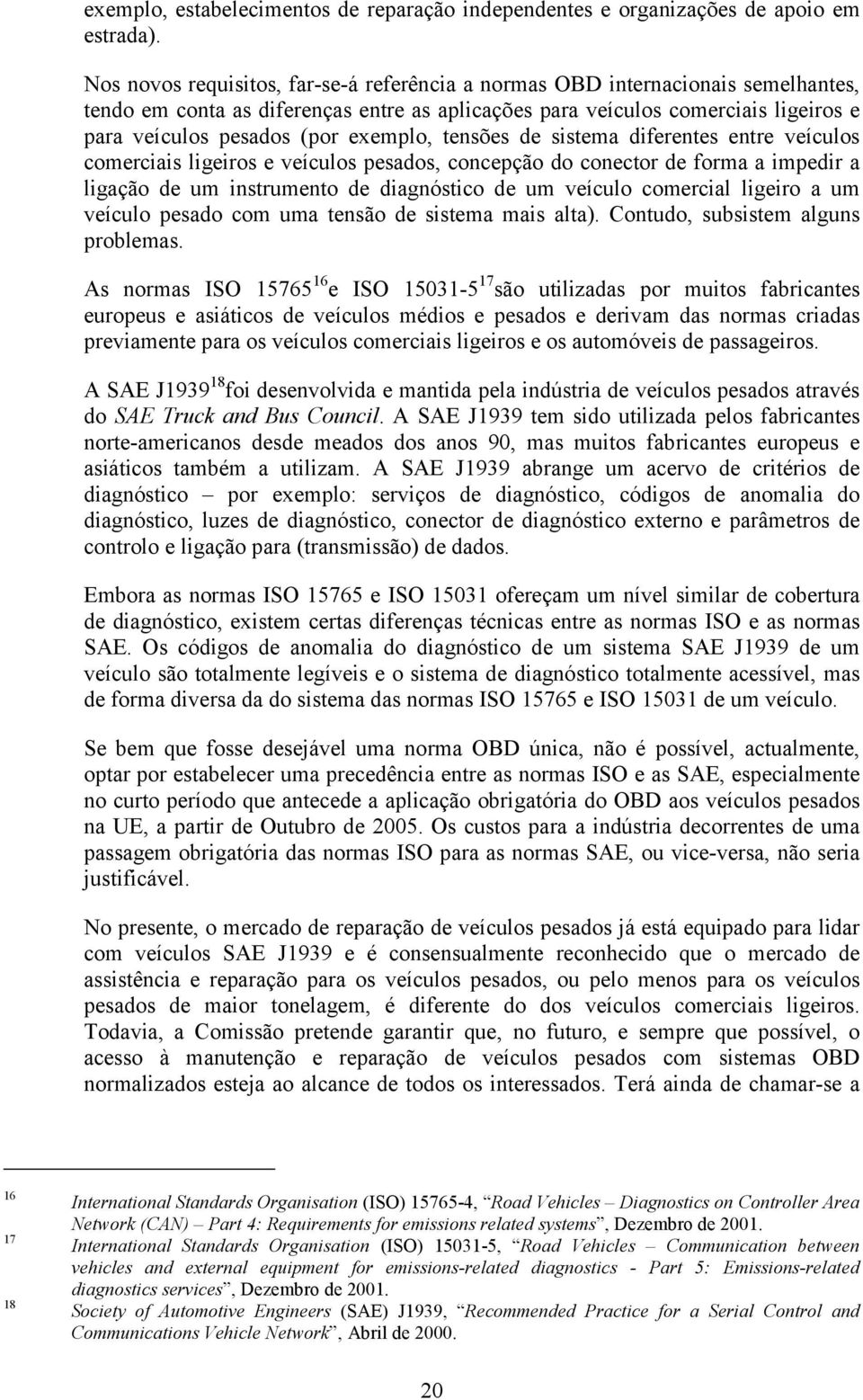 exemplo, tensões de sistema diferentes entre veículos comerciais ligeiros e veículos pesados, concepção do conector de forma a impedir a ligação de um instrumento de diagnóstico de um veículo