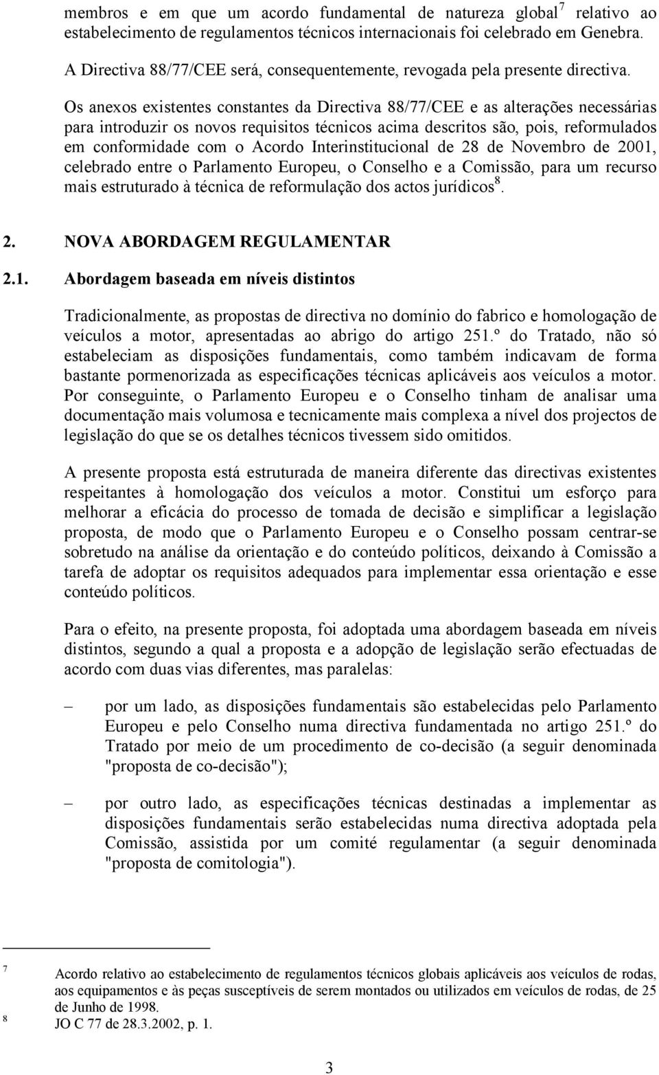 Os anexos existentes constantes da Directiva 88/77/CEE e as alterações necessárias para introduzir os novos requisitos técnicos acima descritos são, pois, reformulados em conformidade com o Acordo