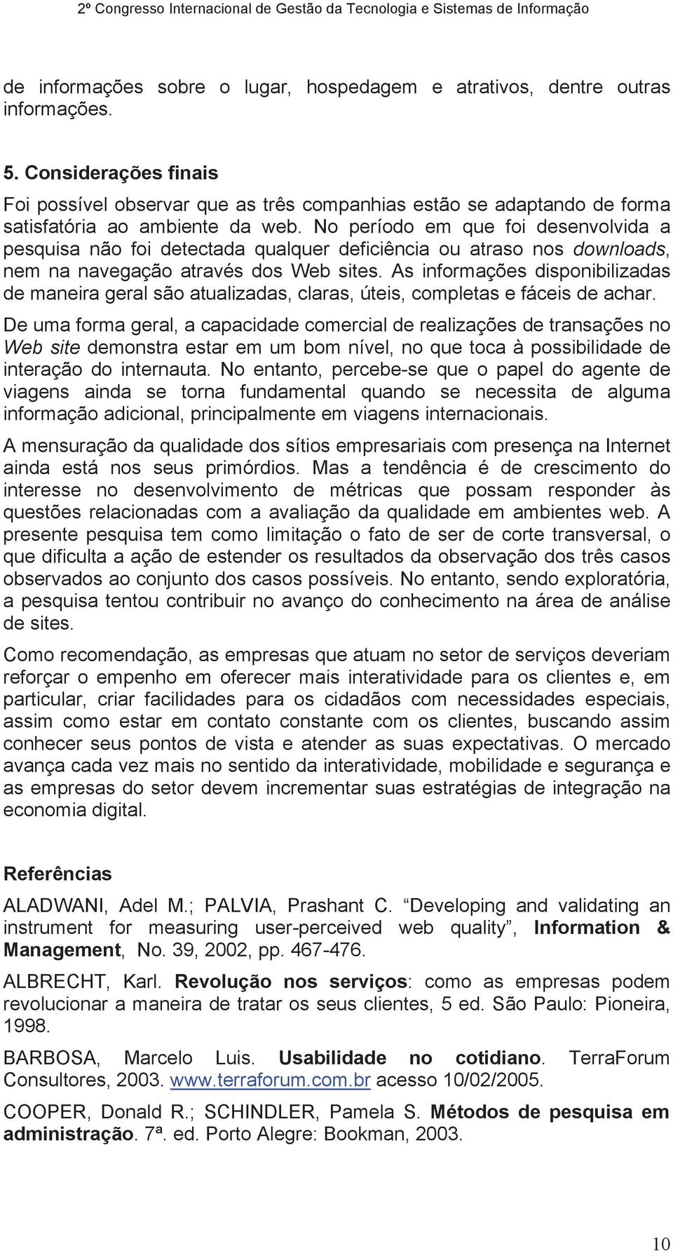 No período em que foi desenvolvida a pesquisa não foi detectada qualquer deficiência ou atraso nos downloads, nem na navegação através dos Web sites.