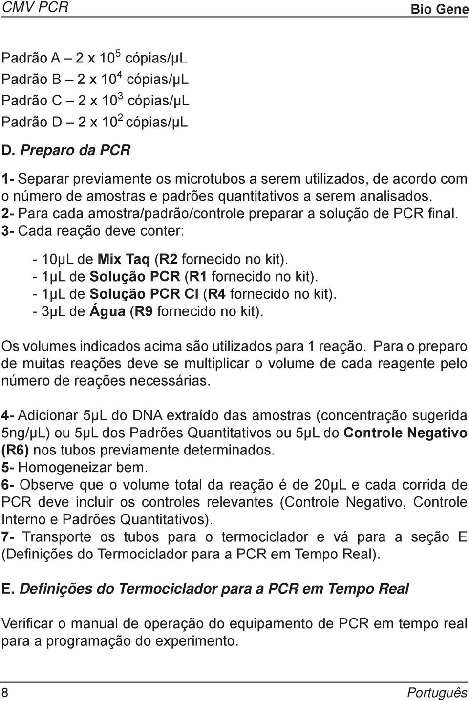 2- Para cada amostra/padrão/controle preparar a solução de PCR fi nal. 3- Cada reação deve conter: - 10μL de Mix Taq (R2 fornecido no kit). - 1μL de Solução PCR (R1 fornecido no kit).