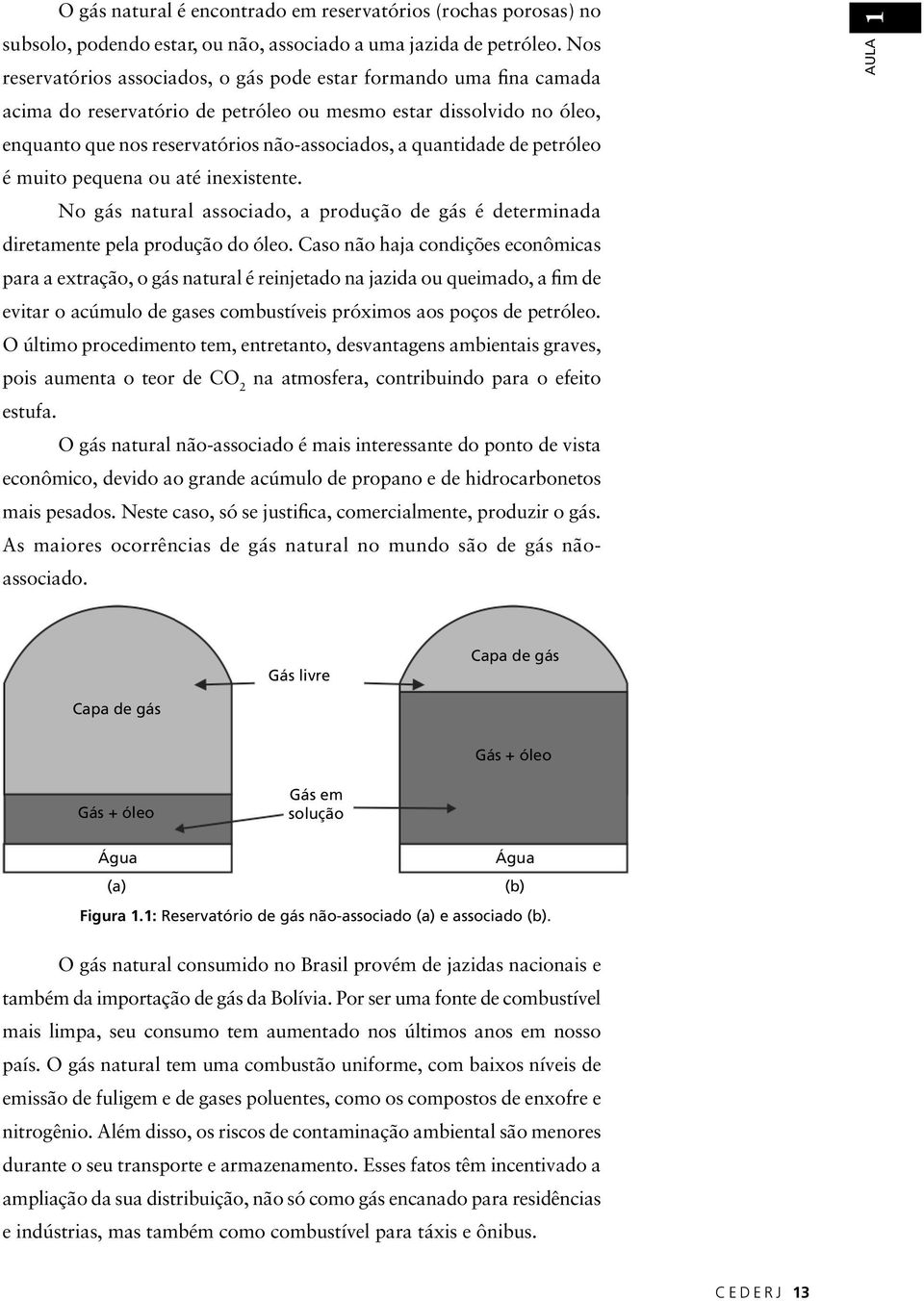 quantidade de petróleo é muito pequena ou até inexistente. No gás natural associado, a produção de gás é determinada diretamente pela produção do óleo.