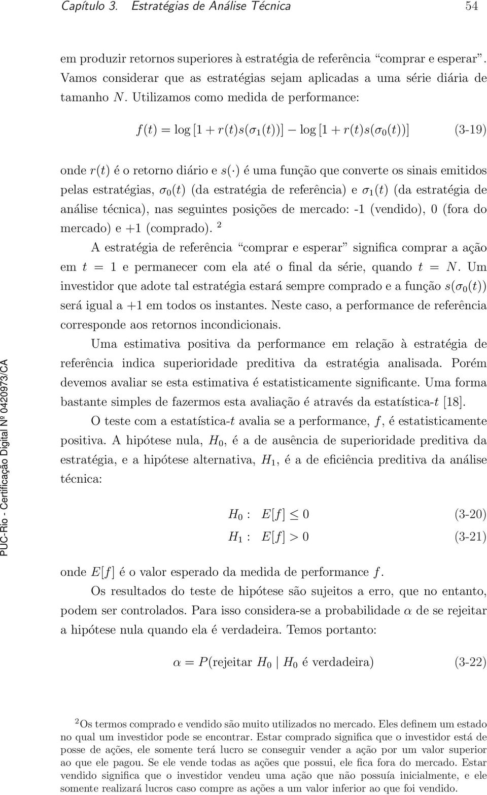 Utilizamos como medida de performance: f(t) = log [1 + r(t)s(σ 1 (t))] log [1 + r(t)s(σ 0 (t))] (3-19) onde r(t) é o retorno diário e s( ) é uma função que converte os sinais emitidos pelas