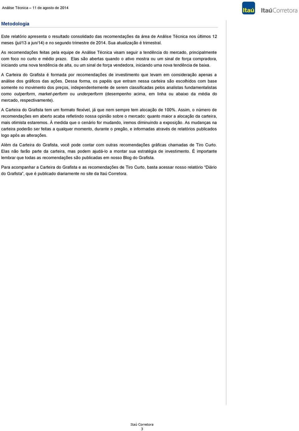 Elas são abertas quando o ativo mostra ou um sinal de força compradora, iniciando uma nova tendência de alta, ou um sinal de força vendedora, iniciando uma nova tendência de baixa.