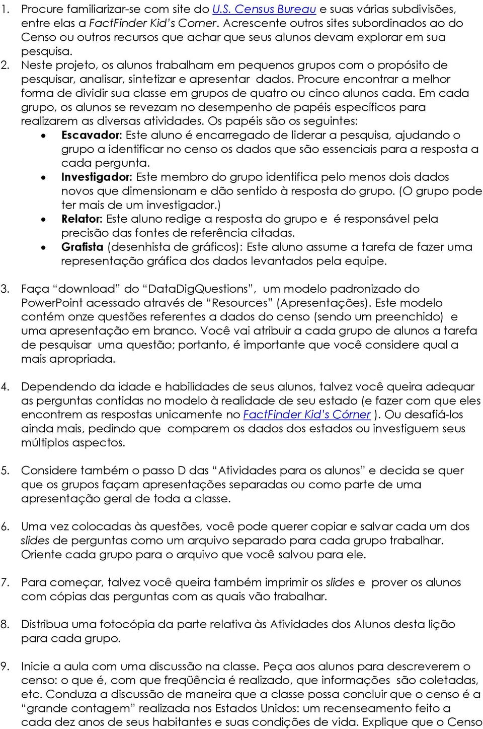 Neste projeto, os alunos trabalham em pequenos grupos com o propósito de pesquisar, analisar, sintetizar e apresentar dados.