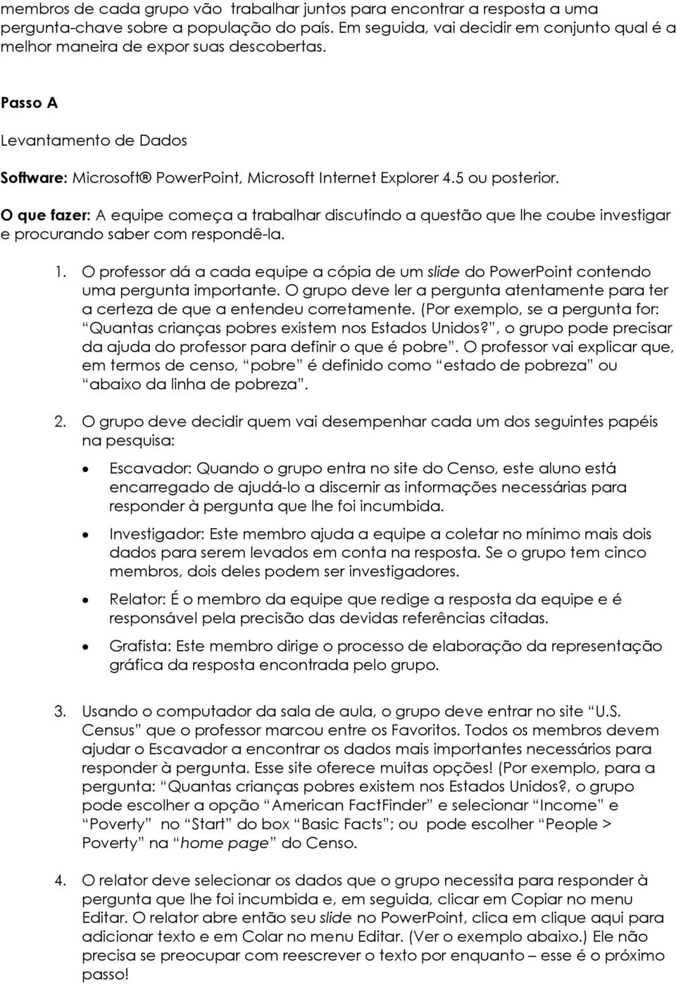 O que fazer: A equipe começa a trabalhar discutindo a questão que lhe coube investigar e procurando saber com respondê-la. 1.