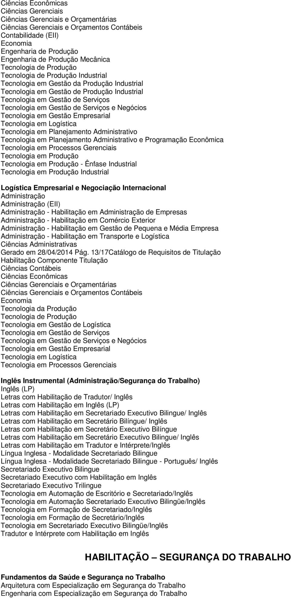 em Gestão de Serviços e Negócios Tecnologia em Logística Tecnologia em Planejamento Administrativo Tecnologia em Planejamento Administrativo e Programação Econômica Tecnologia em Produção Tecnologia