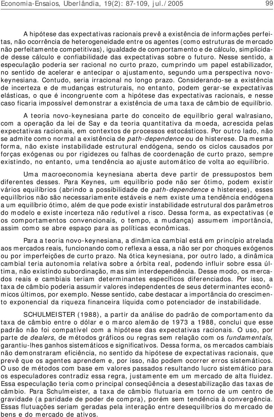 Nesse sentido, a especulação poderia ser racional no curto prazo, cumprindo um papel estabilizador, no sentido de acelerar e antecipar o ajustamento, segundo uma perspectiva novokeynesiana.