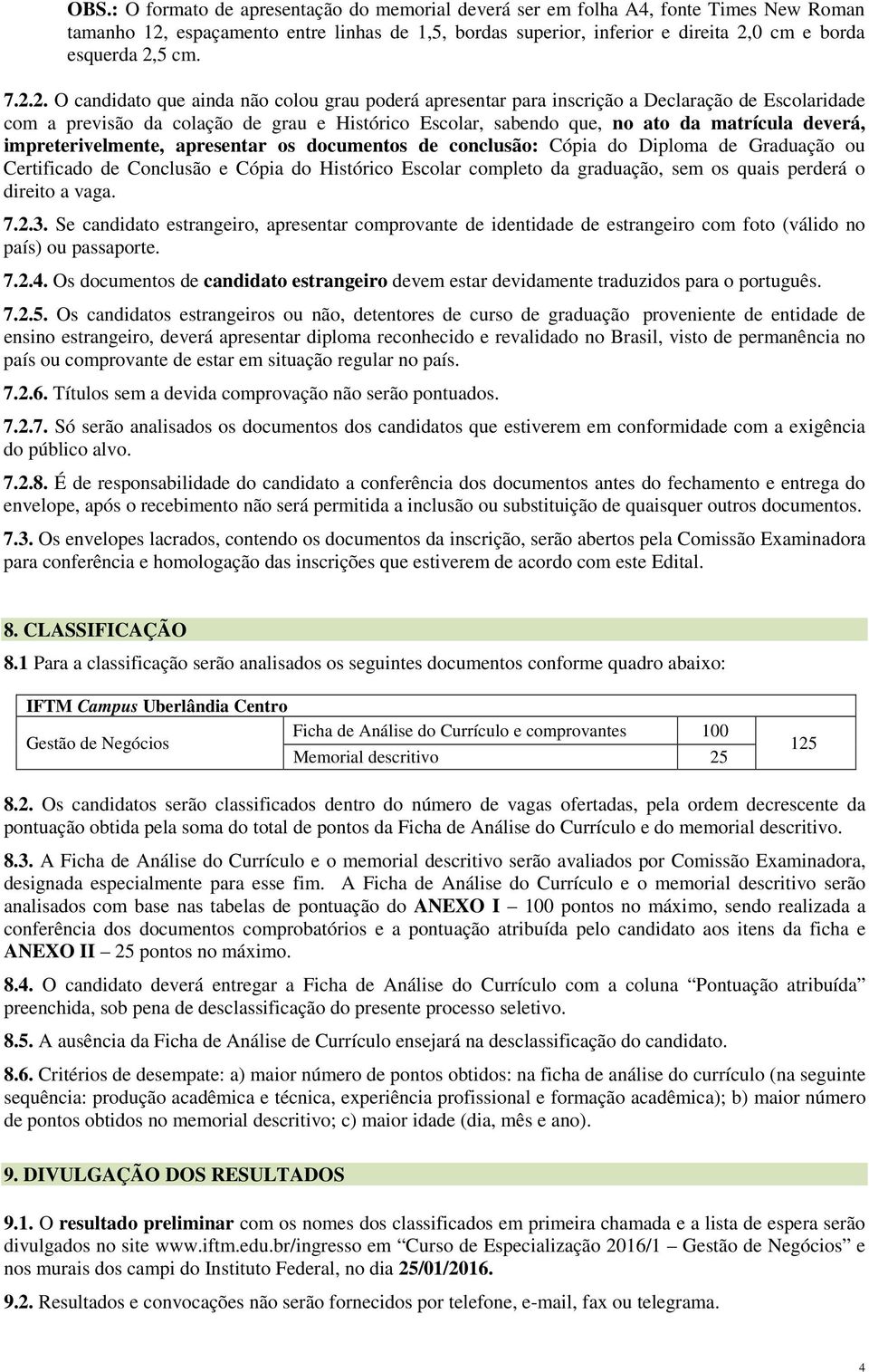 deverá, impreterivelmente, apresentar os documentos de conclusão: Cópia do Diploma de Graduação ou Certificado de Conclusão e Cópia do Histórico Escolar completo da graduação, sem os quais perderá o