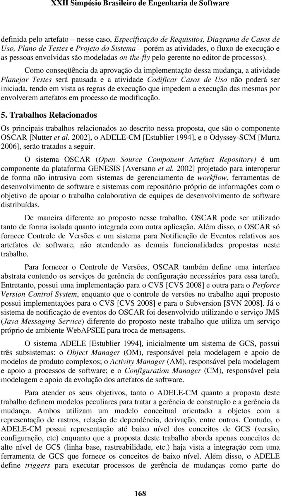 Como conseqüência da aprovação da implementação dessa mudança, a atividade Planejar Testes será pausada e a atividade Codificar Casos de Uso não poderá ser iniciada, tendo em vista as regras de