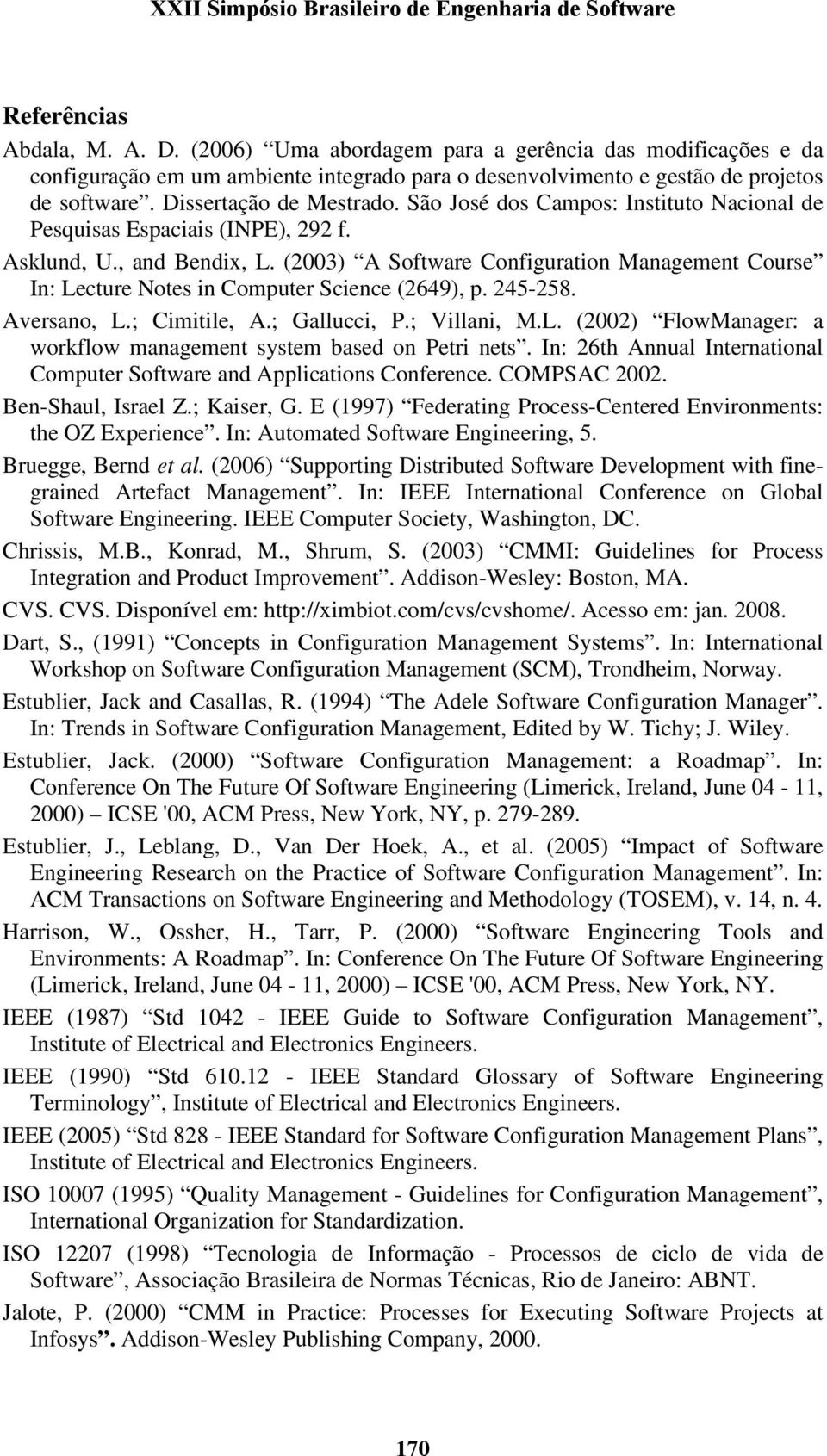 (2003) A Software Configuration Management Course In: Lecture Notes in Computer Science (2649), p. 245-258. Aversano, L.; Cimitile, A.; Gallucci, P.; Villani, M.L. (2002) FlowManager: a workflow management system based on Petri nets.