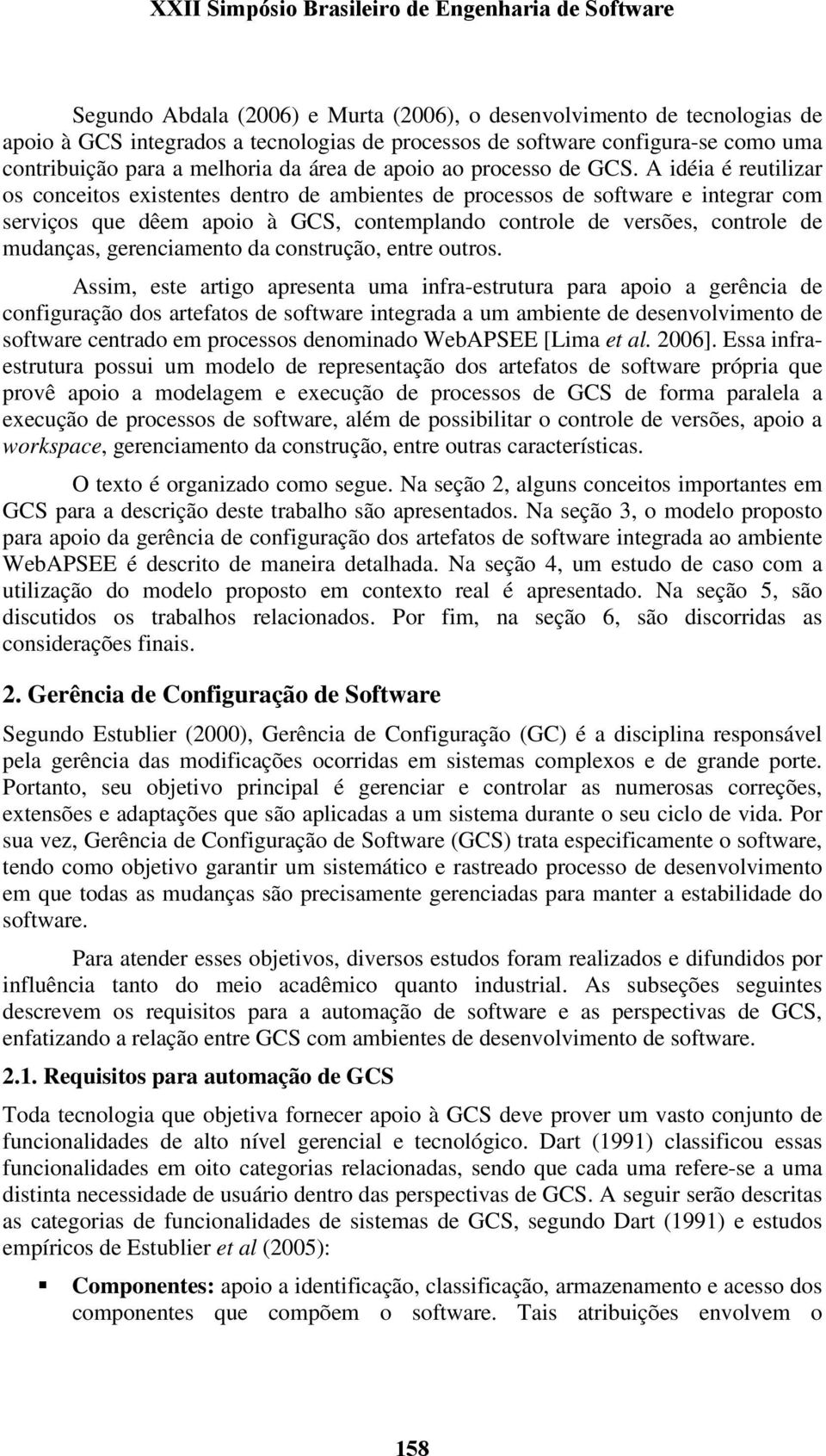 A idéia é reutilizar os conceitos existentes dentro de ambientes de processos de software e integrar com serviços que dêem apoio à GCS, contemplando controle de versões, controle de mudanças,