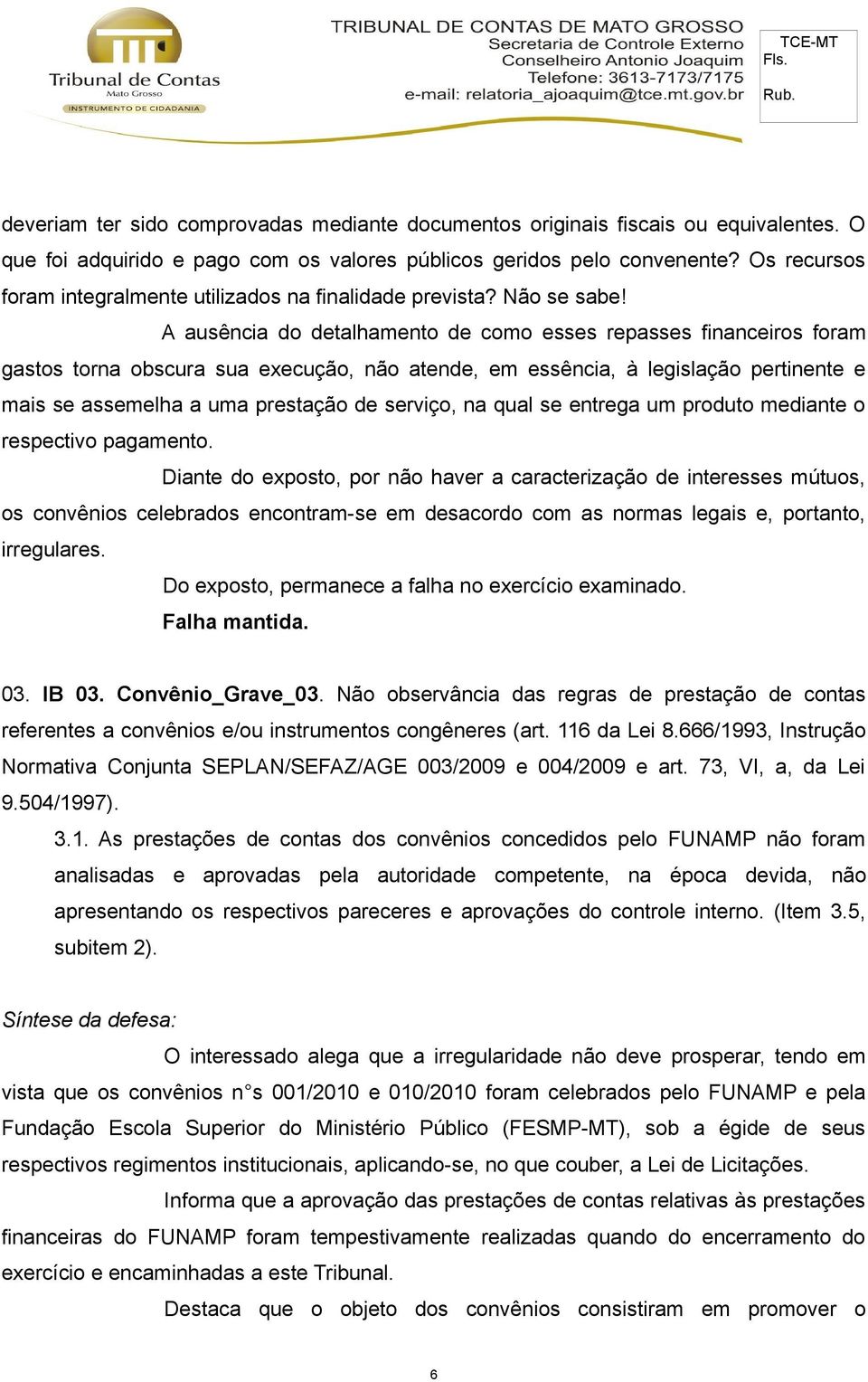 A ausência do detalhamento de como esses repasses financeiros foram gastos torna obscura sua execução, não atende, em essência, à legislação pertinente e mais se assemelha a uma prestação de serviço,