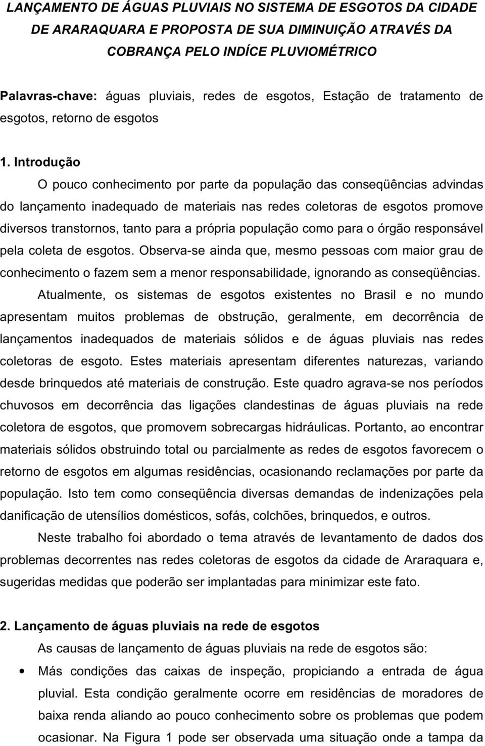 Introdução O pouco conhecimento por parte da população das conseqüências advindas do lançamento inadequado de materiais nas redes coletoras de esgotos promove diversos transtornos, tanto para a