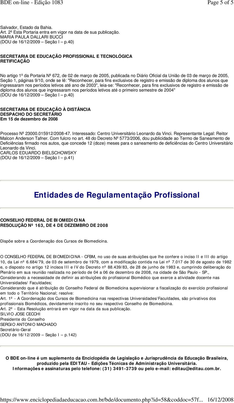 9/10, onde se lê: "Reconhecer, para fins exclusivos de registro e emissão de diploma dos alunos que ingressaram nos períodos letivos até ano de 2003", leia-se: "Reconhecer, para fins exclusivos de