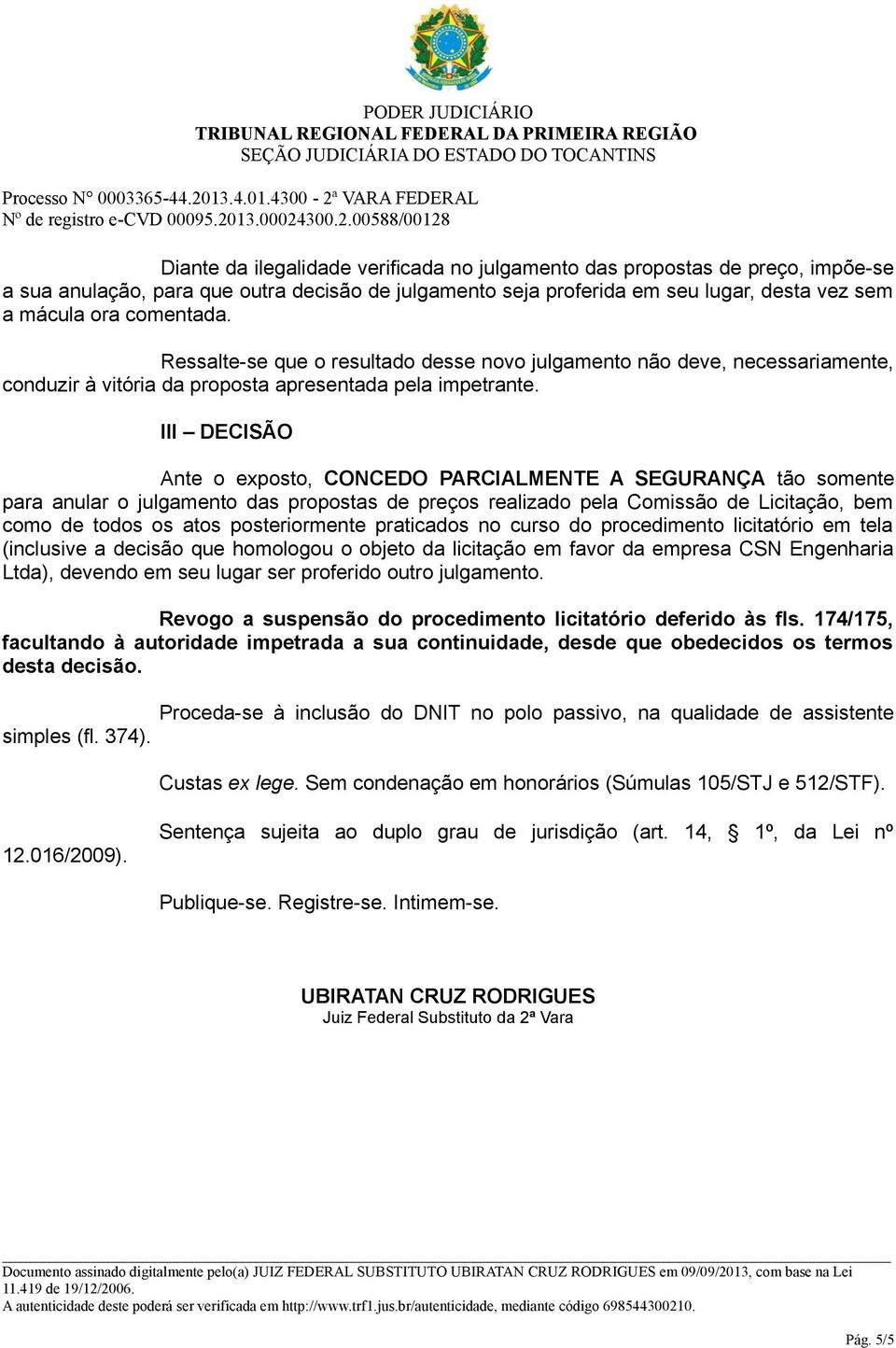 III DECISÃO Ante o exposto, CONCEDO PARCIALMENTE A SEGURANÇA tão somente para anular o julgamento das propostas de preços realizado pela Comissão de Licitação, bem como de todos os atos