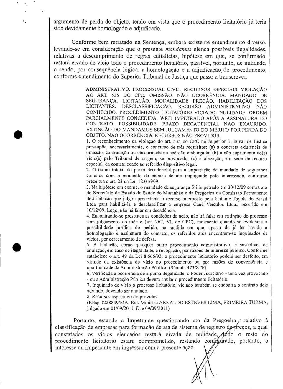 editalícias, hipótese em que, se confirmado, restará eivado de vício todo o procedimento licitatório, passível, portanto, de nulidade, o sendo, por consequência lógica, a homologação e a adjudicação,