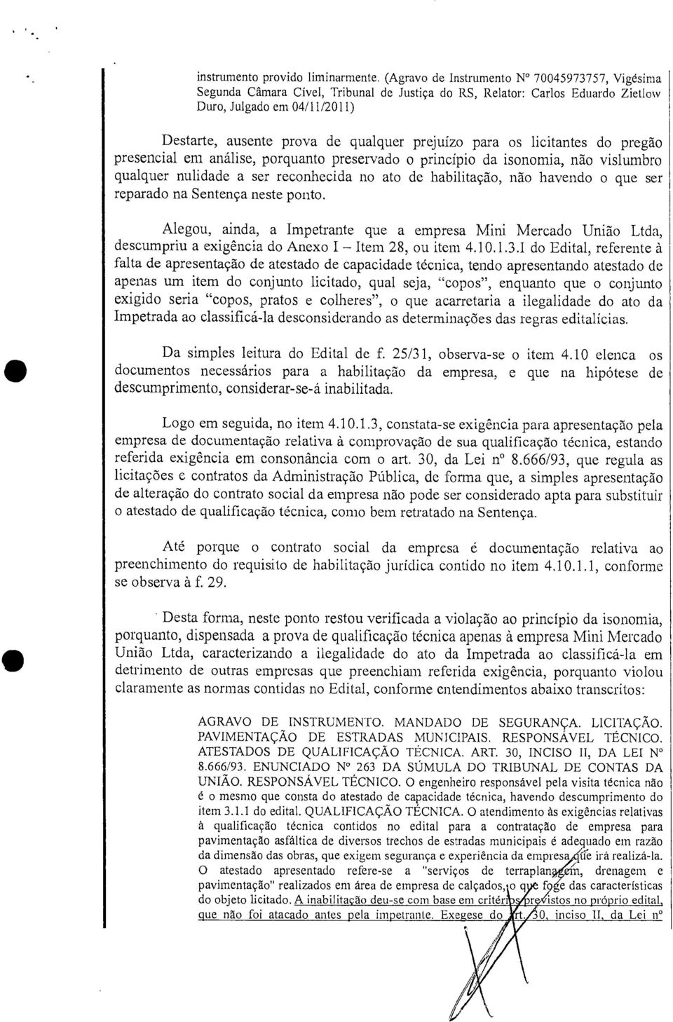 prejuízo para os licitantes do pregão presencial em análise, porquanto preservado o princípio da isonomia, não vislumbro qualquer nulidade a ser reconhecida no ato de habilitação, não havendo o que