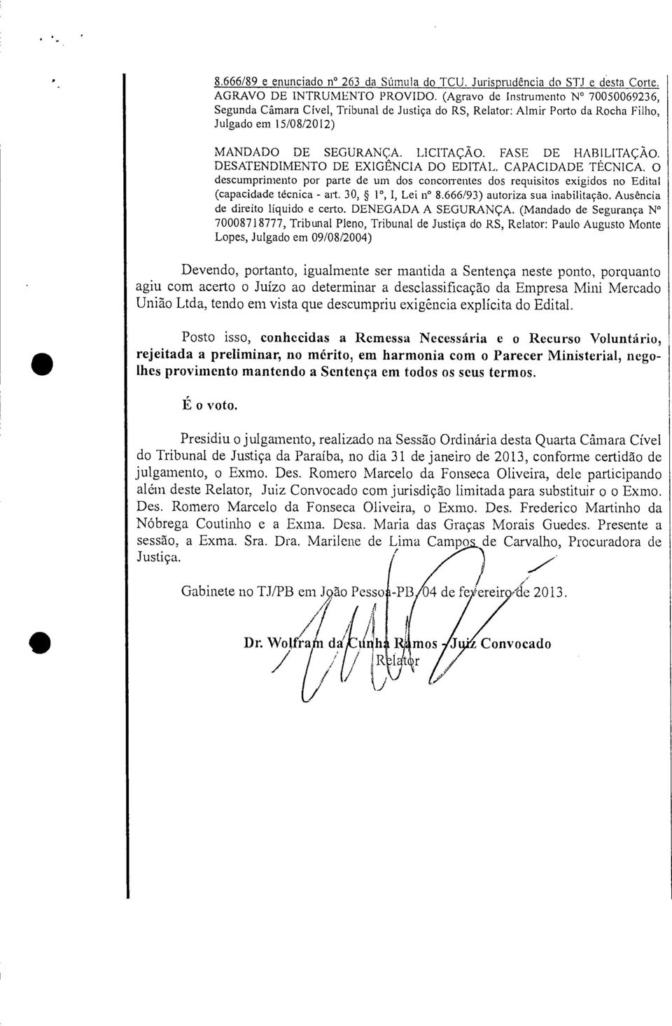 DESATENDIMENTO DE EXIGÊNCIA DO EDITAL. CAPACIDADE TÉCNICA. O descumprimento por parte de um dos concorrentes dos requisitos exigidos no Edital (capacidade técnica - art. 30, 1 0, I, Lei e 8.