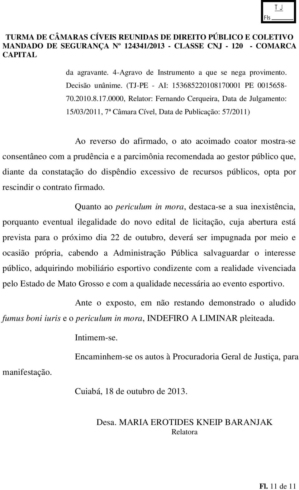 0000, Relator: Fernando Cerqueira, Data de Julgamento: 15/03/2011, 7ª Câmara Cível, Data de Publicação: 57/2011) Ao reverso do afirmado, o ato acoimado coator mostra-se consentâneo com a prudência e