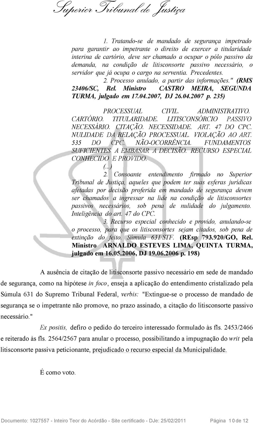 Ministro CASTRO MEIRA, SEGUNDA TURMA, julgado em 17.04.2007, DJ 26.04.2007 p. 235) PROCESSUAL CIVIL. ADMINISTRATIVO. CARTÓRIO. TITULARIDADE. LITISCONSÓRCIO PASSIVO NECESSÁRIO. CITAÇÃO. NECESSIDADE.