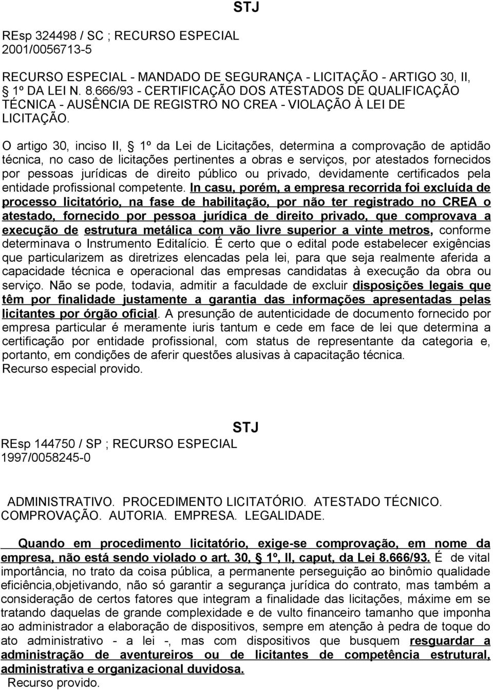 O artigo 30, inciso II, 1º da Lei de Licitações, determina a comprovação de aptidão técnica, no caso de licitações pertinentes a obras e serviços, por atestados fornecidos por pessoas jurídicas de