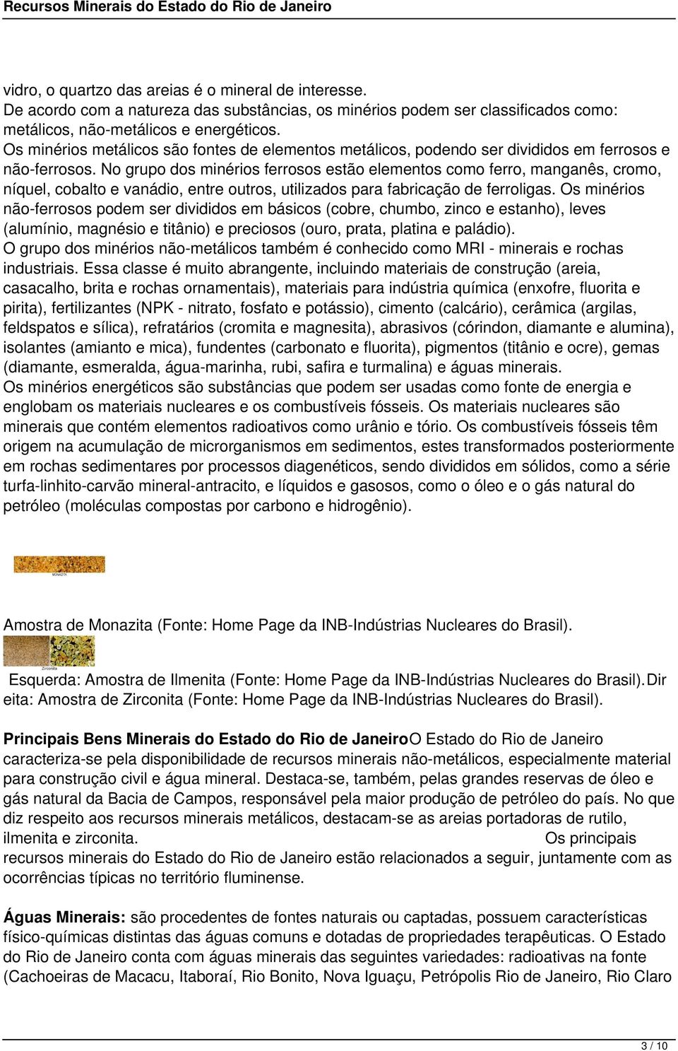 No grupo dos minérios ferrosos estão elementos como ferro, manganês, cromo, níquel, cobalto e vanádio, entre outros, utilizados para fabricação de ferroligas.