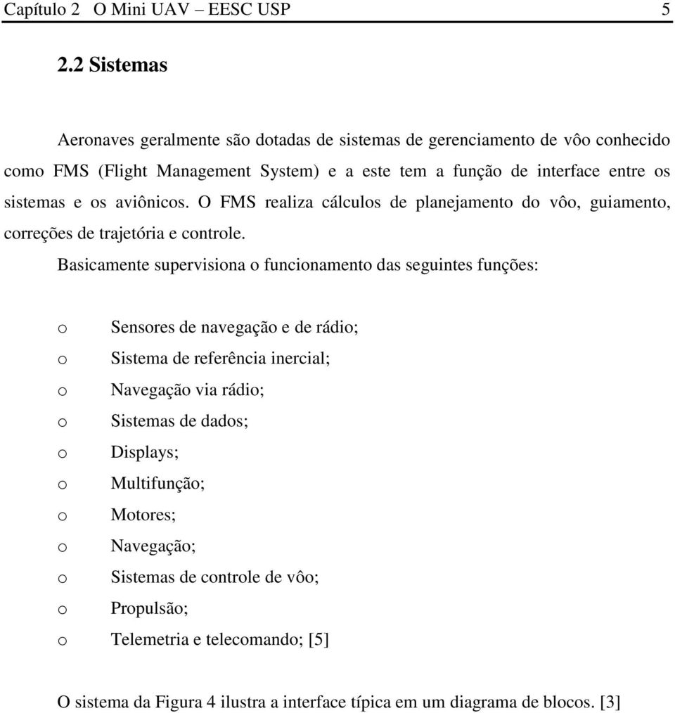 sistemas e os aviônicos. O FMS realiza cálculos de planejamento do vôo, guiamento, correções de trajetória e controle.