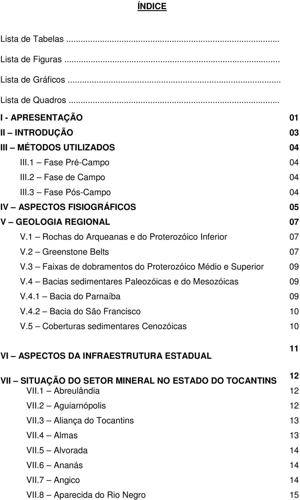 09 V4 Bacias sedimentares Paleozóicas e do Mesozóicas 09 V41 Bacia do Parnaíba 09 V42 Bacia do São Francisco 10 V5 Coberturas sedimentares Cenozóicas 10 VI ASPECTOS DA INFRAESTRUTURA ESTADUAL 11 VII