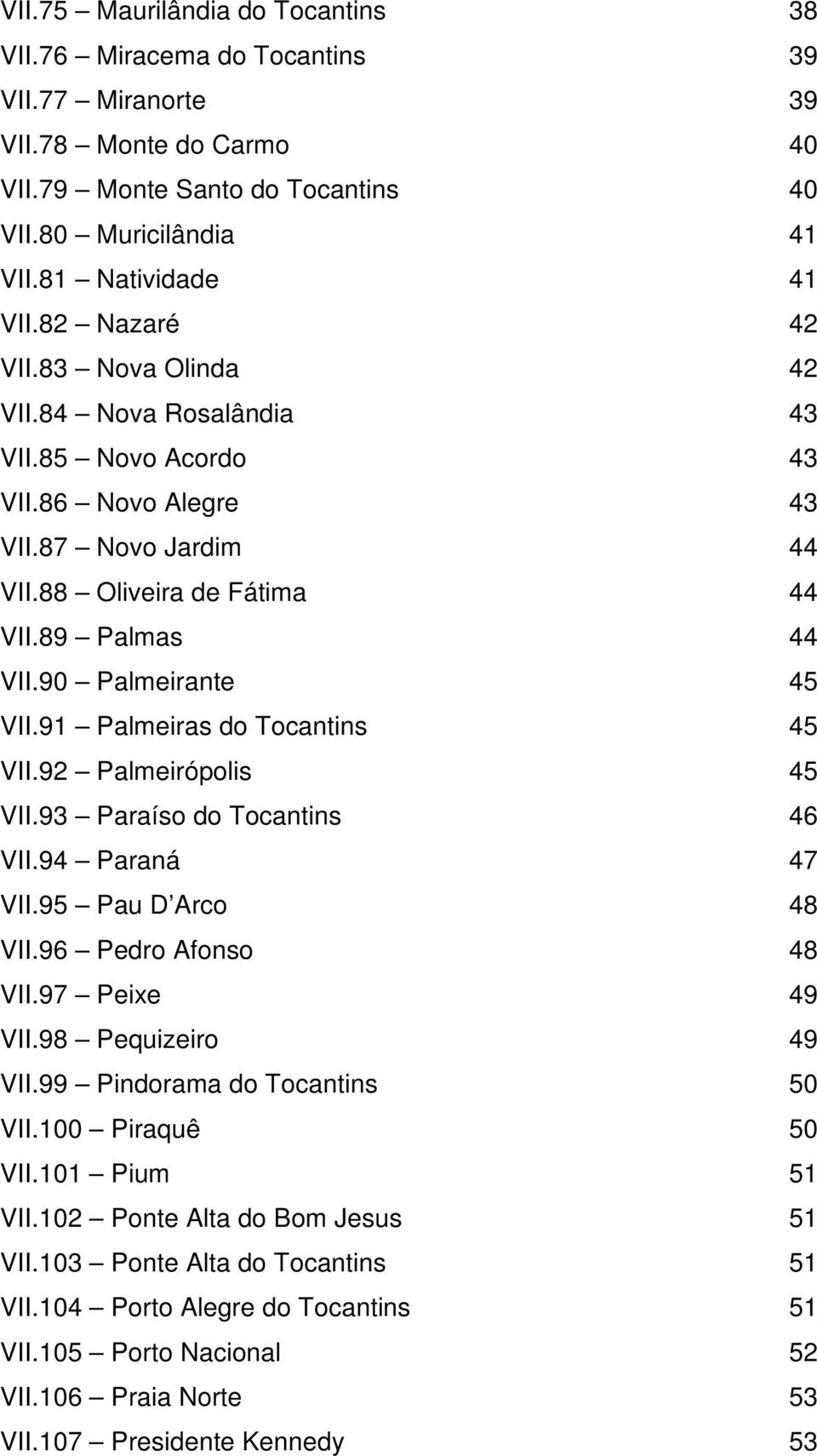 Tocantins 45 VII92 Palmeirópolis 45 VII93 Paraíso do Tocantins 46 VII94 Paraná 47 VII95 Pau D Arco 48 VII96 Pedro Afonso 48 VII97 Peixe 49 VII98 Pequizeiro 49 VII99 Pindorama do Tocantins 50 VII100