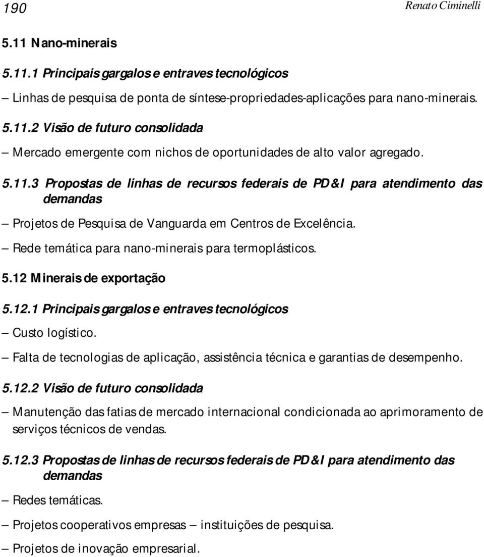 12 Minerais de exportação 5.12.1 Principais gargalos e entraves tecnológicos Custo logístico. Falta de tecnologias de aplicação, assistência técnica e garantias de desempenho. 5.12.2 Visão de futuro consolidada Manutenção das fatias de mercado internacional condicionada ao aprimoramento de serviços técnicos de vendas.