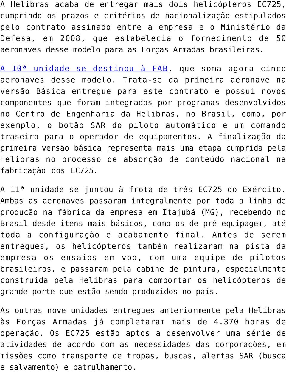 Trata-se da primeira aeronave na versão Básica entregue para este contrato e possui novos componentes que foram integrados por programas desenvolvidos no Centro de Engenharia da Helibras, no Brasil,