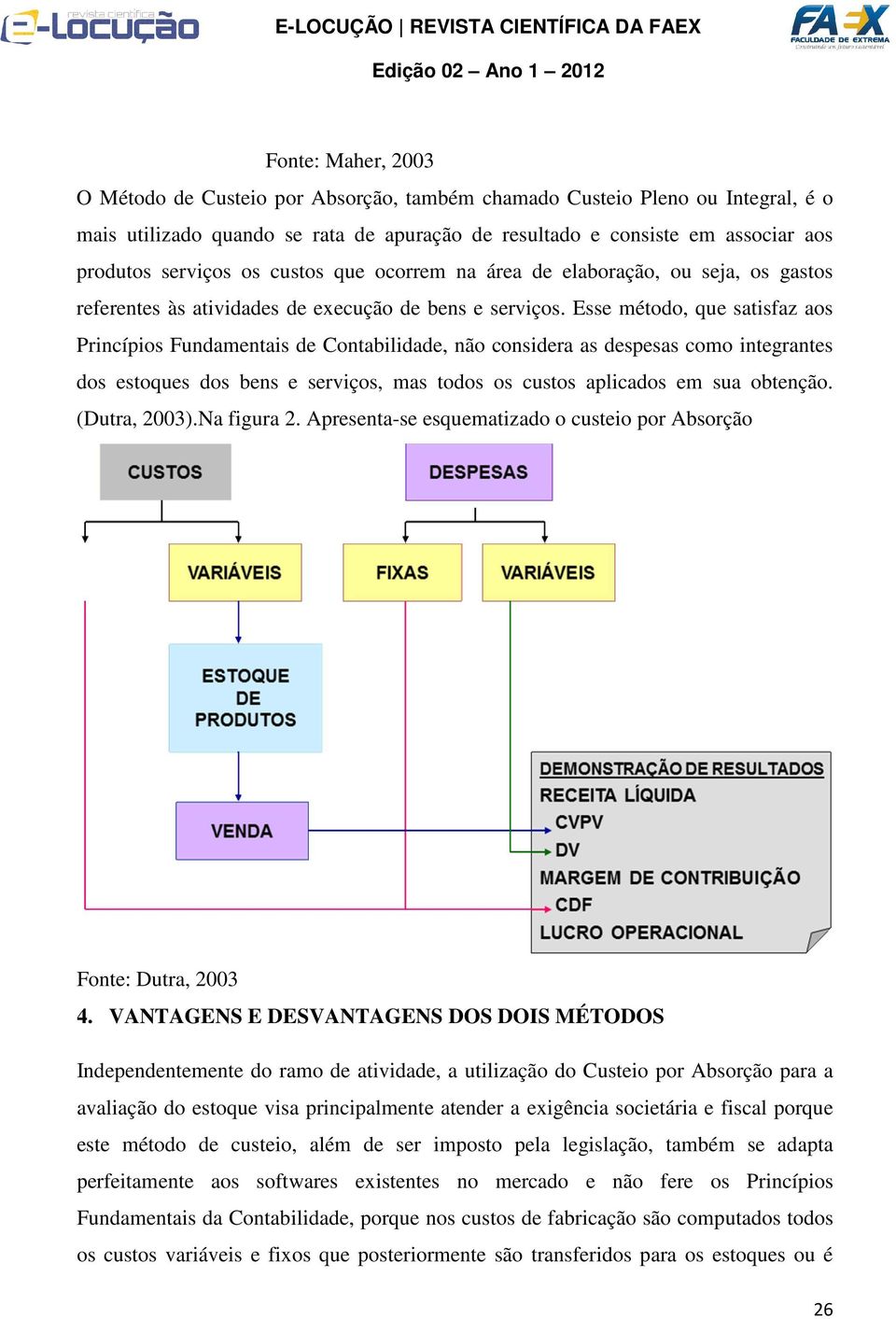 Esse método, que satisfaz aos Princípios Fundamentais de Contabilidade, não considera as despesas como integrantes dos estoques dos bens e serviços, mas todos os custos aplicados em sua obtenção.