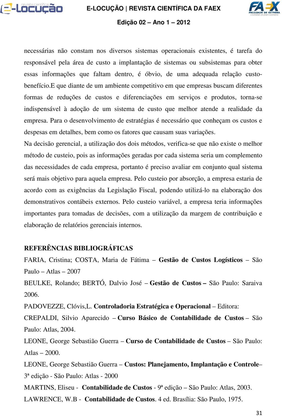 e que diante de um ambiente competitivo em que empresas buscam diferentes formas de reduções de custos e diferenciações em serviços e produtos, torna-se indispensável à adoção de um sistema de custo