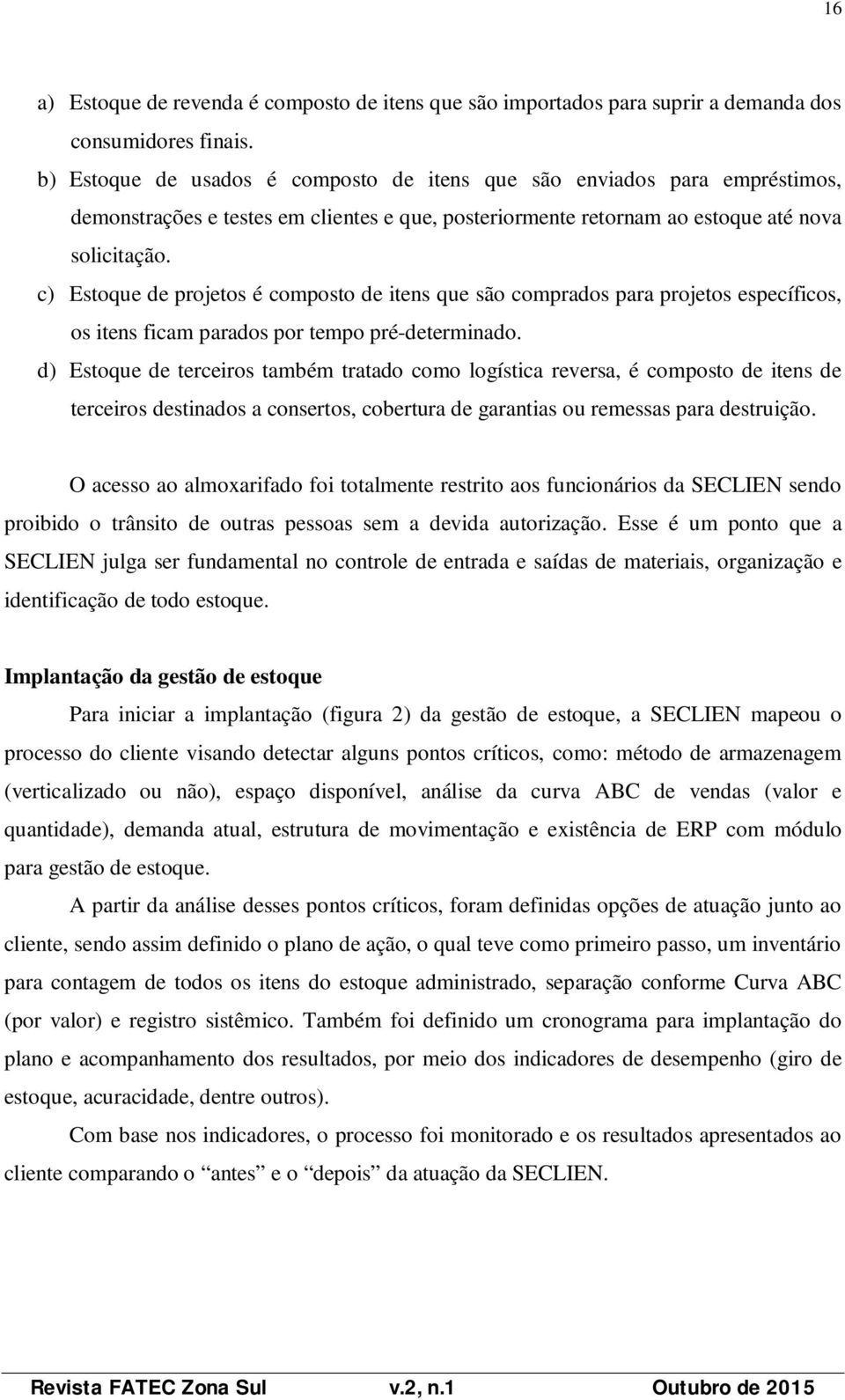 c) Estoque de projetos é composto de itens que são comprados para projetos específicos, os itens ficam parados por tempo pré-determinado.