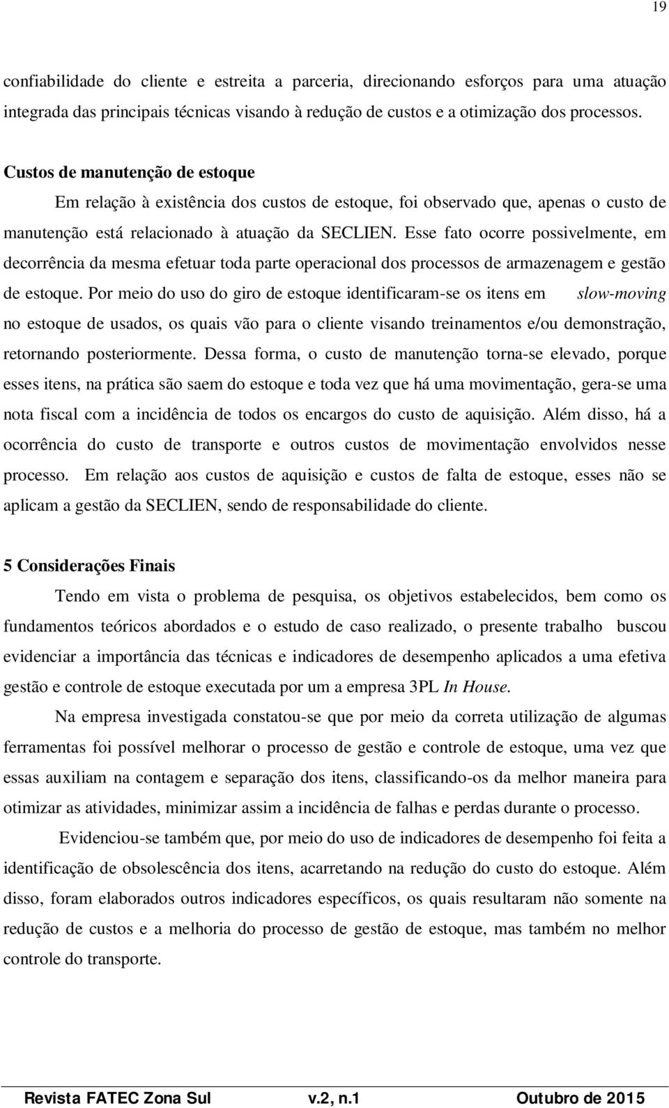 Esse fato ocorre possivelmente, em decorrência da mesma efetuar toda parte operacional dos processos de armazenagem e gestão de estoque.