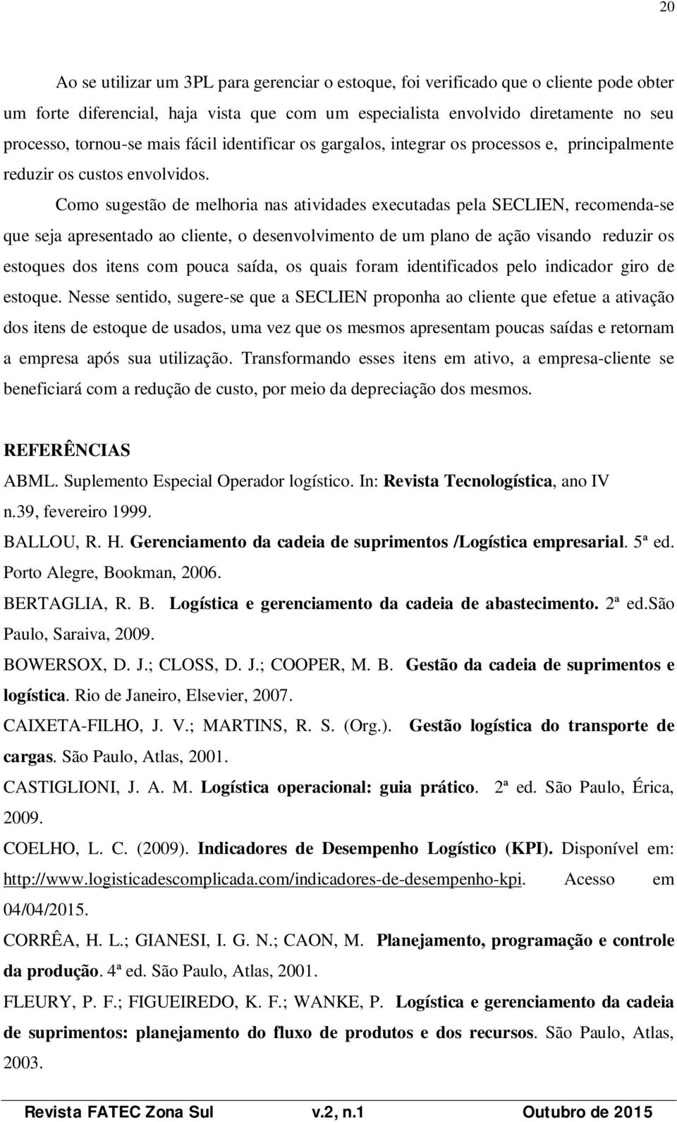 Como sugestão de melhoria nas atividades executadas pela SECLIEN, recomenda-se que seja apresentado ao cliente, o desenvolvimento de um plano de ação visando reduzir os estoques dos itens com pouca