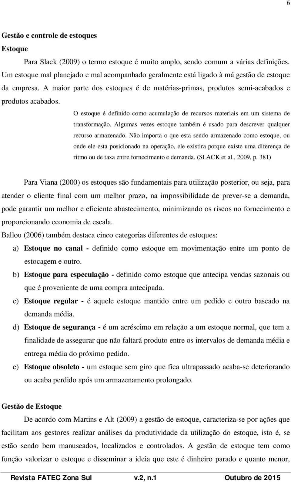 O estoque é definido como acumulação de recursos materiais em um sistema de transformação. Algumas vezes estoque também é usado para descrever qualquer recurso armazenado.